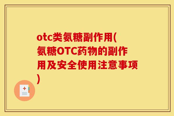 otc类氨糖副作用(氨糖OTC的副作用及安全使用注意事项) otc类氨糖副作用(氨糖OTC的副作用及安全使用注意事项)