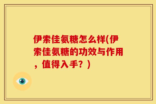 伊索佳氨糖怎么样(伊索佳氨糖的功效与作用，值得入手？)