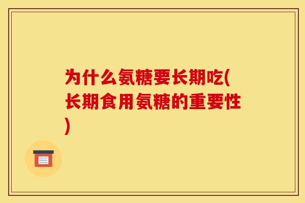 为什么氨糖要长期吃(长期食用氨糖的重要性)