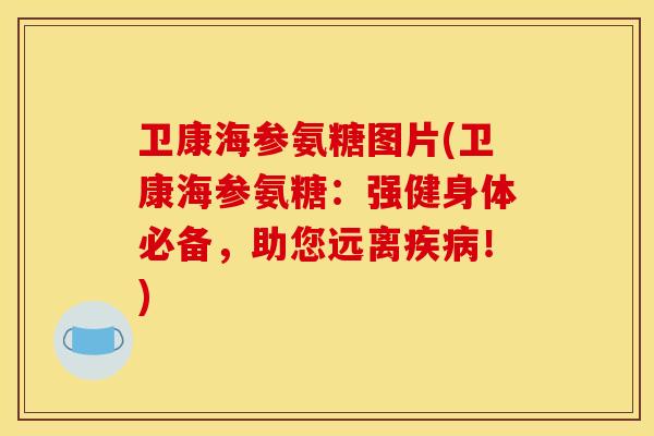 卫康海参氨糖图片(卫康海参氨糖：强健身体必备，助您远离！)