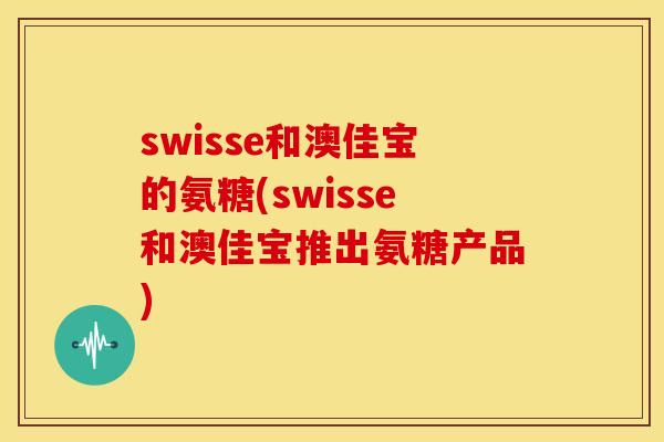 swisse和澳佳宝的氨糖(swisse和澳佳宝推出氨糖产品)