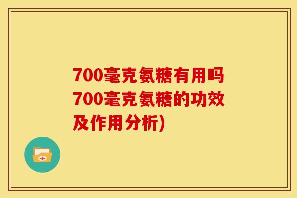 700毫克氨糖有用吗700毫克氨糖的功效及作用分析)