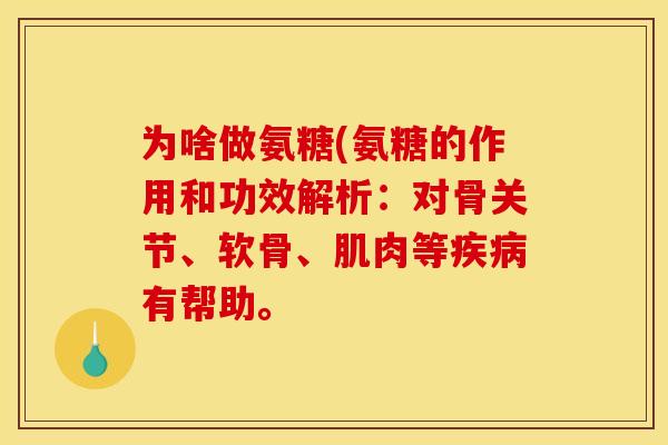 为啥做氨糖(氨糖的作用和功效解析：对骨关节、软骨、肌肉等疾病有帮助。