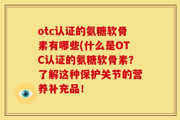 otc认证的氨糖软骨素有哪些(什么是OTC认证的氨糖软骨素？了解这种保护关节的营养补充品！