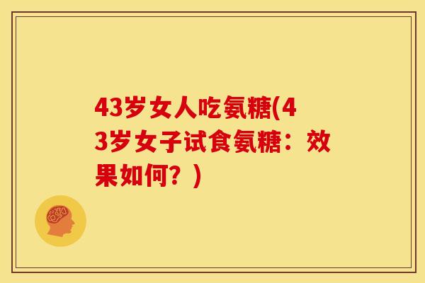 43岁女人吃氨糖(43岁女子试食氨糖：效果如何？)