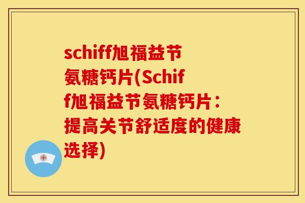 schiff旭福益节氨糖钙片(Schiff旭福益节氨糖钙片：提高关节舒适度的健康选择)