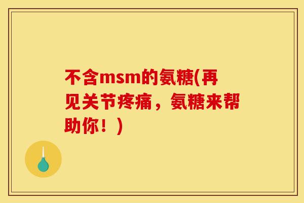 不含msm的氨糖(再见关节疼痛，氨糖来帮助你！)