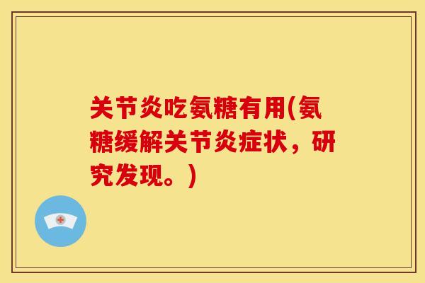 关节炎吃氨糖有用(氨糖缓解关节炎症状，研究发现。)
