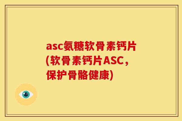 asc氨糖软骨素钙片(软骨素钙片ASC，保护骨骼健康)