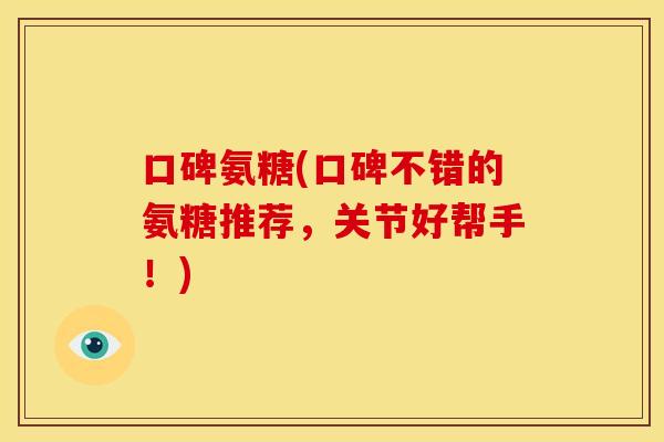 口碑氨糖(口碑不错的氨糖推荐，关节好帮手！)