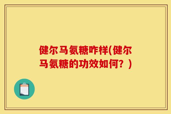 健尔马氨糖咋样(健尔马氨糖的功效如何？)