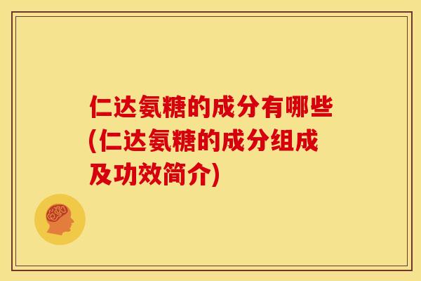 仁达氨糖的成分有哪些(仁达氨糖的成分组成及功效简介)