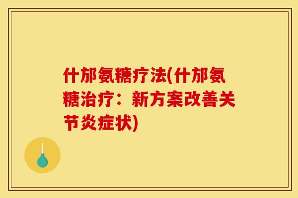 什邡氨糖疗法(什邡氨糖治疗：新方案改善关节炎症状)