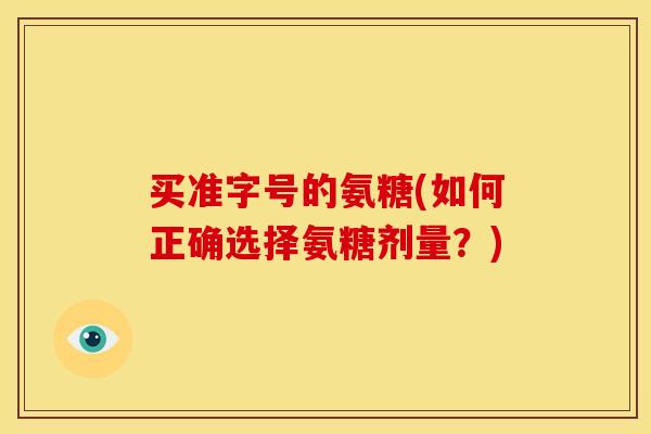 买准字号的氨糖(如何正确选择氨糖剂量？)