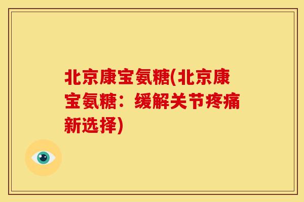 北京康宝氨糖(北京康宝氨糖：缓解关节新选择)