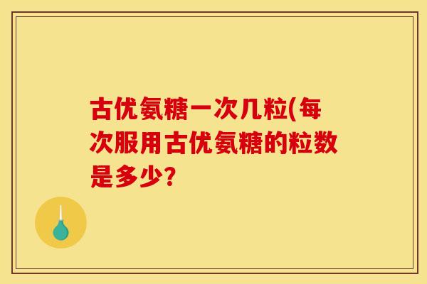 古优氨糖一次几粒(每次服用古优氨糖的粒数是多少？