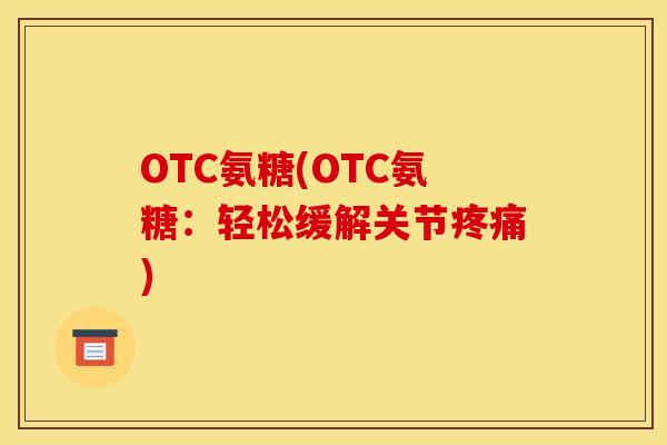 OTC氨糖(OTC氨糖：轻松缓解关节疼痛)