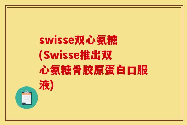 swisse双心氨糖(Swisse推出双心氨糖骨胶原蛋白口服液)