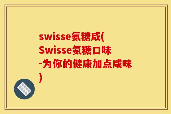 swisse氨糖咸(Swisse氨糖口味-为你的健康加点咸味)
