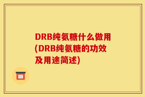 DRB纯氨糖什么做用(DRB纯氨糖的功效及用途简述)