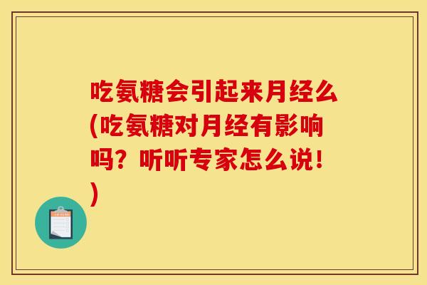 吃氨糖会引起来月经么(吃氨糖对月经有影响吗？听听专家怎么说！)