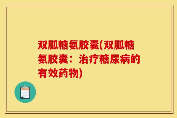 双胍糖氨胶囊(双胍糖氨胶囊：治疗糖尿病的有效药物)