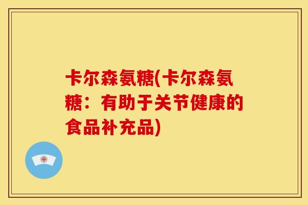 卡尔森氨糖(卡尔森氨糖：有助于关节健康的食品补充品)