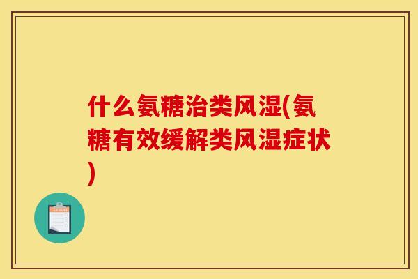 什么氨糖治类风湿(氨糖有效缓解类风湿症状)