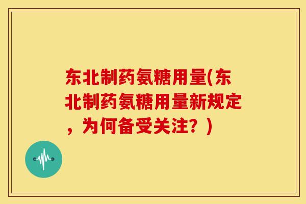 东北制药氨糖用量(东北制药氨糖用量新规定，为何备受关注？)