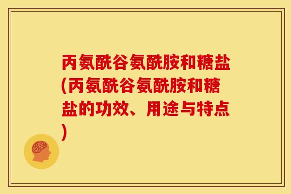 丙氨酰谷氨酰胺和糖盐(丙氨酰谷氨酰胺和糖盐的功效、用途与特点)