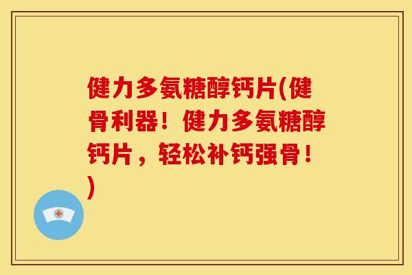 健力多氨糖醇钙片(健骨利器！健力多氨糖醇钙片，轻松补钙强骨！)