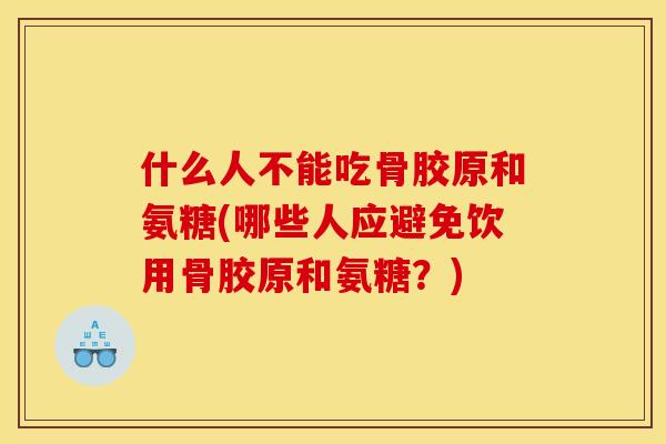 什么人不能吃骨胶原和氨糖(哪些人应避免饮用骨胶原和氨糖?) 什么人不能吃骨胶原和氨糖(哪些人应避免饮用骨胶原和氨糖?)