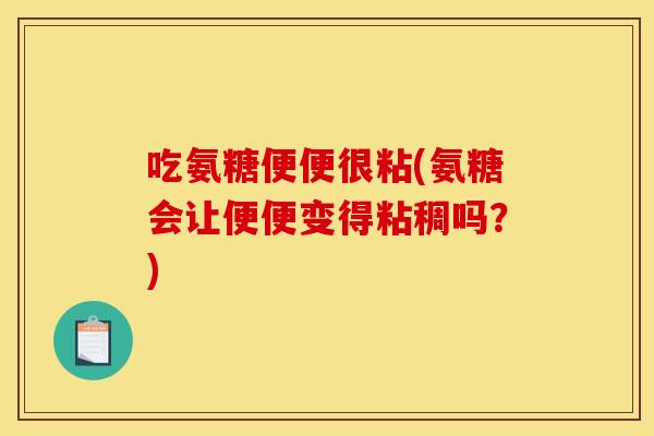吃氨糖便便很粘(氨糖会让便便变得粘稠吗？)