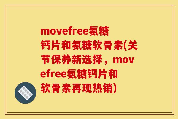 movefree氨糖钙片和氨糖软骨素(关节保养新选择，movefree氨糖钙片和软骨素再现热销)