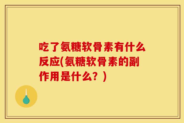 吃了氨糖软骨素有什么反应(氨糖软骨素的副作用是什么？)