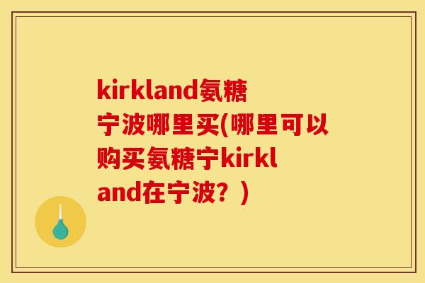 kirkland氨糖宁波哪里买(哪里可以购买氨糖宁kirkland在宁波？)