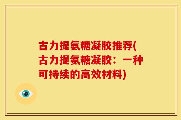 古力提氨糖凝胶推荐(古力提氨糖凝胶：一种可持续的高效材料)