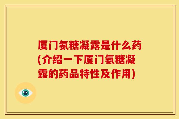 厦门氨糖凝露是什么药(介绍一下厦门氨糖凝露的药品特性及作用)