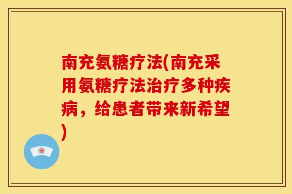 南充氨糖疗法(南充采用氨糖疗法治疗多种疾病，给患者带来新希望)