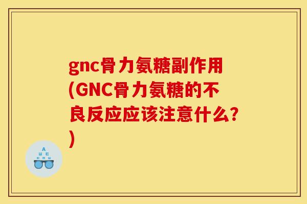 gnc骨力氨糖副作用(GNC骨力氨糖的不良反应应该注意什么?) gnc骨力氨糖副作用(GNC骨力氨糖的不良反应应该注意什么?)