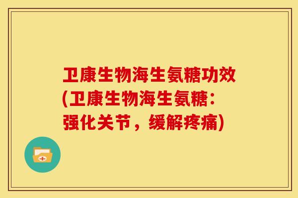 卫康生物海生氨糖功效(卫康生物海生氨糖：强化关节，缓解疼痛)