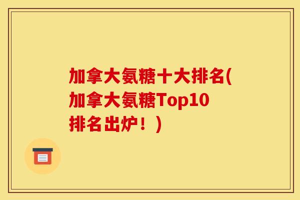 加拿大氨糖十大排名(加拿大氨糖Top10排名出炉！)