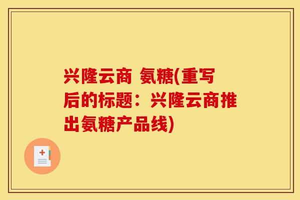 兴隆云商 氨糖(重写后的标题：兴隆云商推出氨糖产品线)
