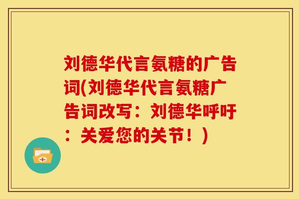刘德华代言氨糖的广告词(刘德华代言氨糖广告词改写：刘德华呼吁：关爱您的关节！)
