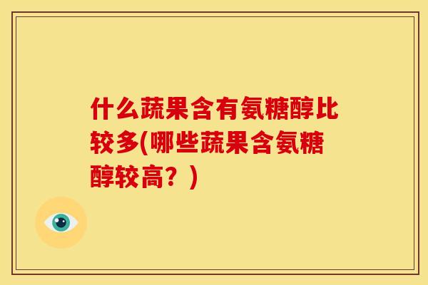 什么蔬果含有氨糖醇比较多(哪些蔬果含氨糖醇较高？)