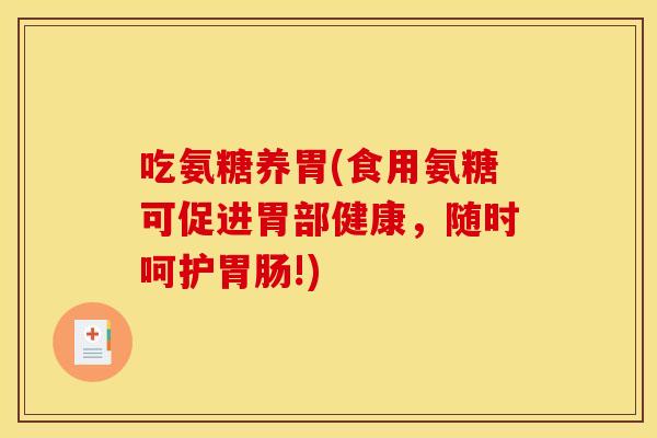 吃氨糖养胃(食用氨糖可促进胃部健康，随时呵护胃肠!)
