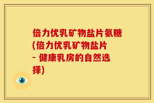 倍力优乳矿物盐片氨糖(倍力优乳矿物盐片 - 健康乳房的自然选择)