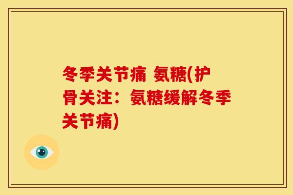 冬季关节痛 氨糖(护骨关注：氨糖缓解冬季关节痛)