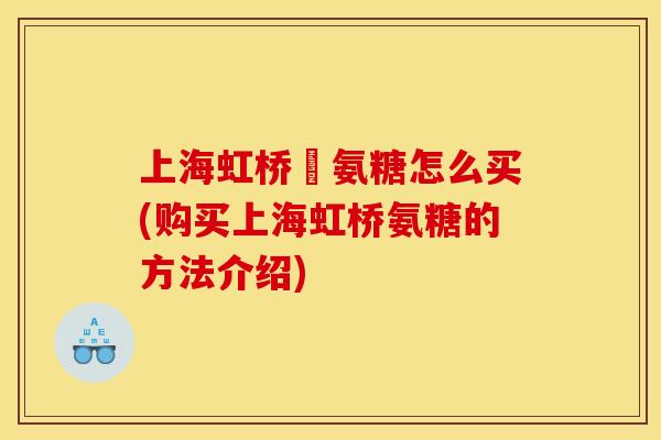 上海虹桥旳氨糖怎么买(购买上海虹桥氨糖的方法介绍)