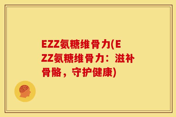 EZZ氨糖维骨力(EZZ氨糖维骨力：滋补骨骼，守护健康)